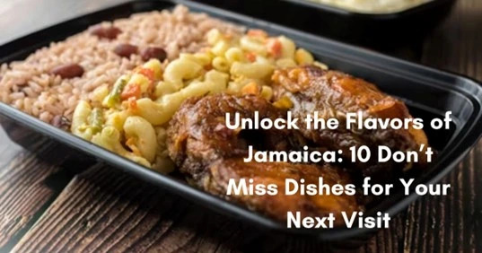 Unlock the Flavors of Jamaica: 10 Unmissable Dishes for Your Next Visit